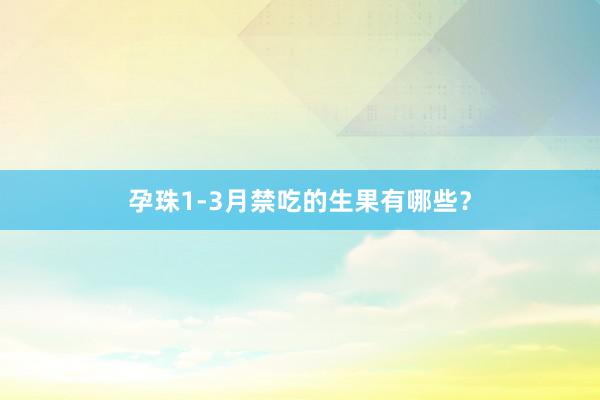 孕珠1-3月禁吃的生果有哪些？