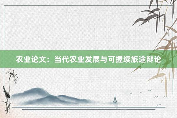 农业论文：当代农业发展与可握续旅途辩论
